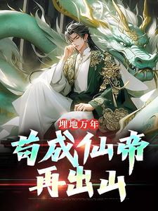 已完结小说《埋地万年，苟成仙帝再出山》章节免费阅读