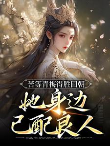 求苦等青梅得胜回朝，她身边已配良人小说免费资源