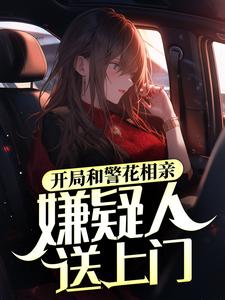 开局和警花相亲，嫌疑人送上门张阳秦婉清，开局和警花相亲，嫌疑人送上门章节在线阅读