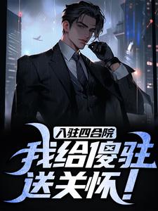入驻四合院，我给傻驻送关怀！李建军何雨柱小说免费阅读