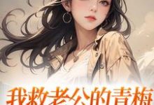 已完结小说《我救老公的青梅，却反被她诬陷》章节免费阅读-扫文君