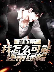 《都重生了，我怎么可能还带绿帽！》全集免费在线阅读（齐远航）