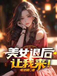 在线寻找美女退后，让我来！小说的无删减版本