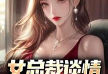 女总裁谈情，我被动入坑小说有没有完结版在线？-扫文君