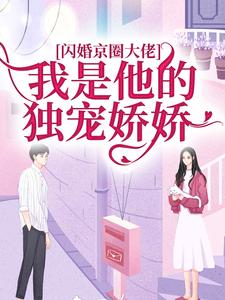 已完结小说《闪婚京圈大佬，我是他的独宠娇娇》最新章节