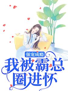 强宠成瘾，我被霸总圈进怀庄见希裘易洵在线章节免费阅读