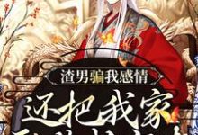 渣男骗我感情，还把我家吞噬成空壳小说有没有完整的免费版本在线阅读？-扫文君