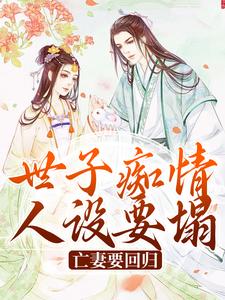 世子痴情人设要塌，亡妻要回归这本小说怎么样？免费在线阅读试试