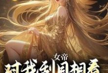 已完结小说《女帝对我刮目相看，甚至让位于我？》在线章节阅读-扫文君