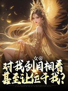 已完结小说《女帝对我刮目相看，甚至让位于我？》在线章节阅读