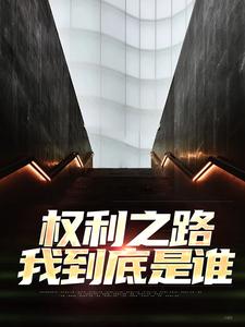 《权利之路：我到底是谁》全集免费在线阅读（郝晓东舒雨晴）