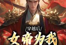 穿越后，女帝为我拱手送江山小说完结版章节免费阅读-扫文君