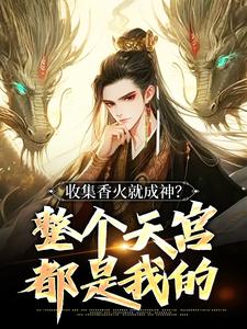 收集香火就成神？整个天宫都是我的免费阅读，收集香火就成神？整个天宫都是我的章节目录