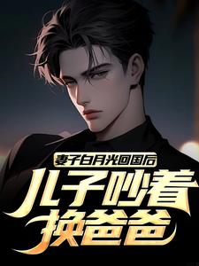 小说《妻子白月光回国后，儿子吵着换爸爸》章节阅读