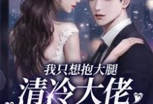 小说《我只想抱大腿，清冷大佬却被钓疯》章节阅读-扫文君