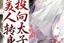 被竹马辜负后，美人转身投向太子怀小说的免费阅读版本在哪里可以找到？-扫文君