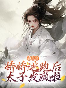 惑东宫：娇娇逃跑后，太子发疯啦这本小说完结了吗？免费查看最新章节
