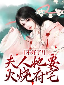 完结版《不好了！夫人她要火烧府宅》在线免费阅读