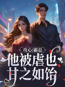 攻心：霸总他被虐也甘之如饴这本小说完结了吗？免费查看最新章节
