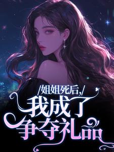 姐姐死后，我成了争夺礼品小说的免费电子版在哪里可以下载或阅读？
