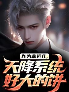 求作为幸运儿，天降系统好大的饼小说的全文免费阅读链接