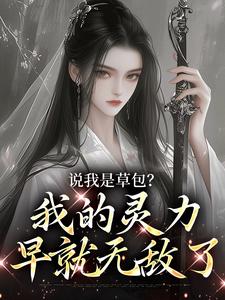 说我是草包？我的灵力早就无敌了这本小说怎么样？免费在线阅读试试