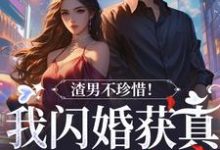 《渣男不珍惜！我闪婚获真爱后他哭了》小说章节在线试读，《渣男不珍惜！我闪婚获真爱后他哭了》最新章节目录-扫文君