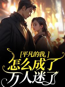 平凡的我，怎么成了万人迷了这本小说在哪里可以看？哪里有免费试读章节？