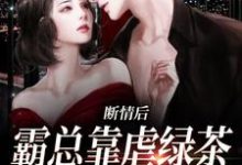 在线寻找断情后，霸总靠虐绿茶博同情小说的无删减版本-扫文君
