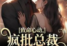 已完结小说《致命心动！疯批总裁掐腰诱哄》章节免费阅读-扫文君