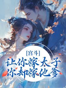 宫斗：让你嫁太子，你却嫁他爹？小说阅读，宫斗：让你嫁太子，你却嫁他爹？完结版