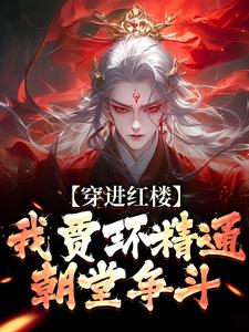穿进红楼，我贾环精通朝堂争斗小说，穿进红楼，我贾环精通朝堂争斗贾环