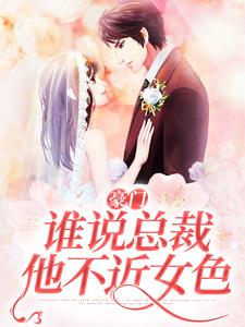 豪门：谁说总裁他不近女色小说完结版章节免费阅读