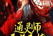《通灵师又美又撩,被拐回家镇宅了》小说章节列表免费试读,顾又笙谢令仪小说在线阅读-扫文君