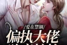 完整版的爱在禁锢:偏执大佬肆意掠抢小说在哪里可以免费读到?-扫文君