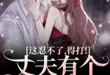 完结版《丈夫有个白月光？这忍不了，得打！》免费阅读-扫文君