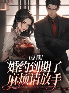 小说《总裁，婚约到期了，麻烦请放手》章节阅读