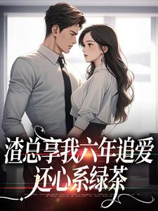 渣总享我六年追爱还心系绿茶小说，渣总享我六年追爱还心系绿茶最新章节