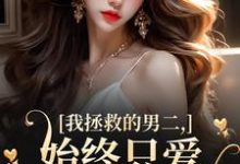 《我拯救的男二，始终只爱白月光女主》小说章节在线试读，《我拯救的男二，始终只爱白月光女主》最新章节目录-扫文君