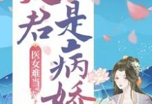 医女难当：夫君是病娇小说完结了吗？在哪里可以免费读到？-扫文君