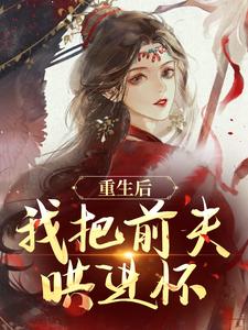 重生后，我把前夫哄进怀小说全文阅读需要付费吗？寻找免费资源