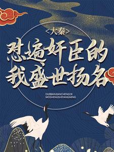 寻找能够免费阅读大秦：怼遍奸臣的我盛世扬名小说的平台