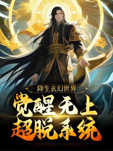 《降生玄幻世界，觉醒无上超脱系统》小说章节列表免费试读，帝凌小说在线阅读