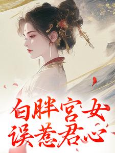 《白胖宫女，误惹君心》全集免费在线阅读（阿知韩衍）