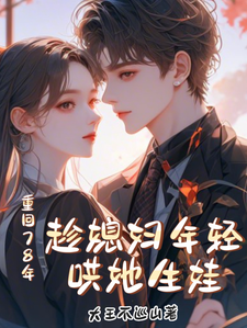 重回78年，趁媳妇年轻哄她生娃小说，重回78年，趁媳妇年轻哄她生娃在线阅读