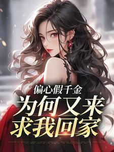 偏心假千金，为何又来求我回家小说有没有完结版在线？
