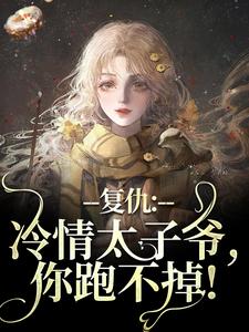 已完结小说《复仇：冷情太子爷，你跑不掉！》在线章节阅读