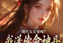 现代女友要嘎？我送续命神丹拯救她免费阅读，现代女友要嘎？我送续命神丹拯救她章节目录-扫文君