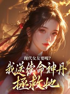求现代女友要嘎？我送续命神丹拯救她小说免费资源