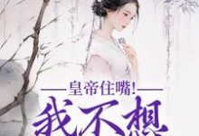 皇帝住嘴！我不想入选啊小说的最新章节在哪里更新？免费追踪阅读-扫文君
